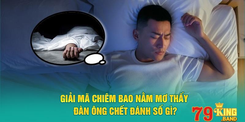 Giải Mã Chiêm Bao Nằm Mơ Thấy Đàn Ông Chết Đánh Số Gì?